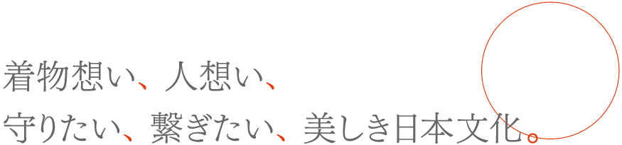 着物想い、人想い、守りたい、繋ぎたい、美しき日本文化。