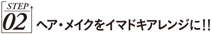 Point02.ヘア・メイクをイマドキアレンジ！！